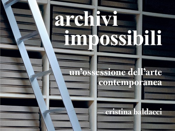Cristina Baldacci. Archivi impossibili. Un’ossessione dell’arte contemporanea 