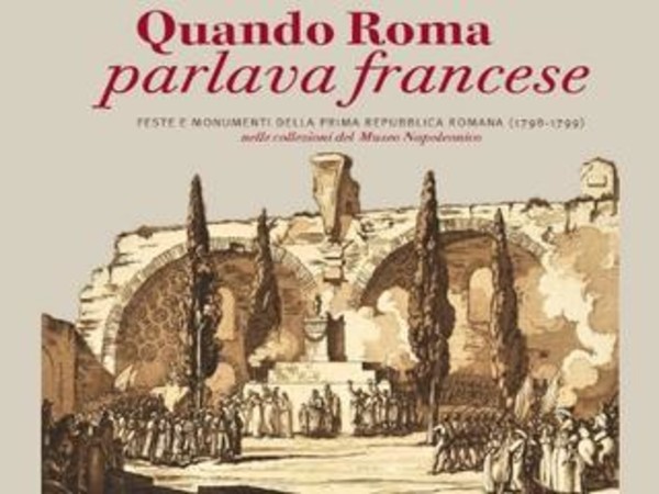 Quando Roma parlava francese. Feste e monumenti della prima Repubblica Romana (1798-1799) nelle collezioni del Museo Napoleonico