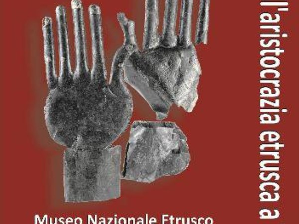 Principi immortali. Fasti dell'aristocrazia etrusca a Vulci, Museo Nazionale Etrusco di Villa Giulia, Roma