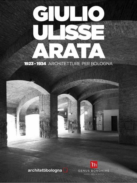 Giulio Ulisse Arata. Architetture per Bologna 1923-1934