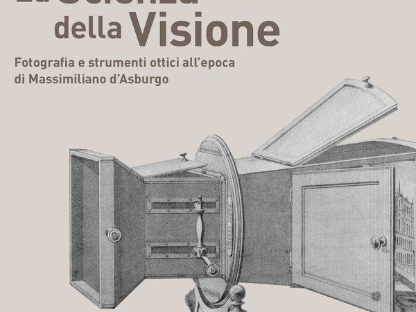 La Scienza della Visione. Fotografia e strumenti ottici all’epoca di Massimiliano d’Asburgo