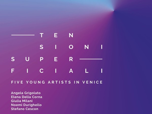 Tensioni Superficiali. Five young artists in Venice, SPARC* - Spazio Arte Contemporanea, Venezia