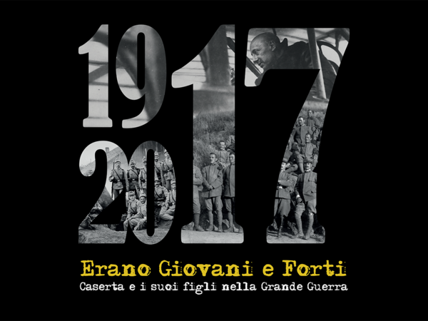 Erano Giovani e Forti. Caserta e i suoi Figli nella Grande Guerra 1917-2017