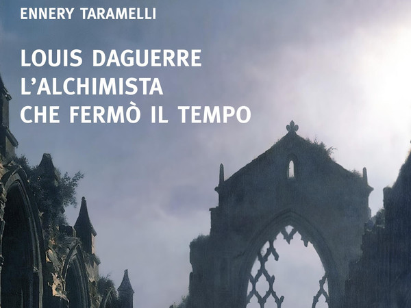 Louis Daguerre. L’alchimista che fermò il tempo di Ennery Taramelli 