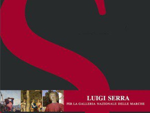 Luigi Serra. Per La Galleria Nazionale delle Marche, Palazzo Ducale, Urbino