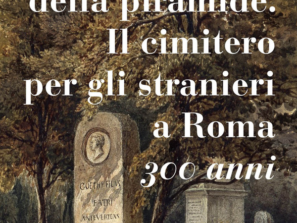 Ai piedi della Piramide. Il cimitero per gli stranieri a Roma. 300 anni