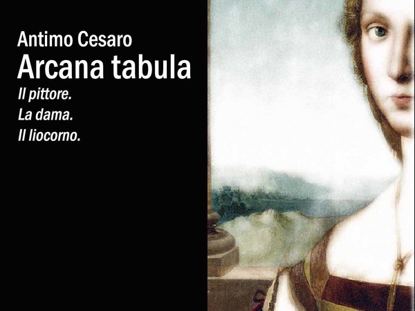 Antimo Cesaro Arcana tabula. Il pittore. La dama. Il liocorno (Artetetra 2014)