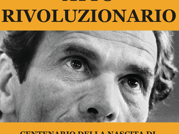 Atto rivoluzionario. Centenario della nascita di Pier Paolo Pasolini