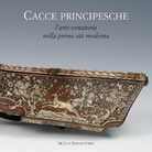 Cacce principesche. L’arte venatoria nella prima età moderna