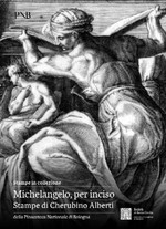 Michelangelo, per inciso. Stampe di Cherubino Alberti della Pinacoteca Nazionale di Bologna