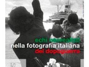 mostra Echi neorealisti nella fotografia italiana del dopoguerra - Enrico “Gigi” Bacci, Vincenzo Balocchi, Angelo Begelle, Gianni Berengo Gardin, Carlo Bevilacqua, Gian Lorenzo Bigaglia, Gino Bolognini, Giuseppe Bolla, Piergiorgio Branzi,Bruno Bruni, Giuseppe Bruno, Alfredo Camisa, Mario Cattaneo, Carlo Cisventi, Rinaldo Cortese, Carlo Cosulich, Bruno Cot e altri