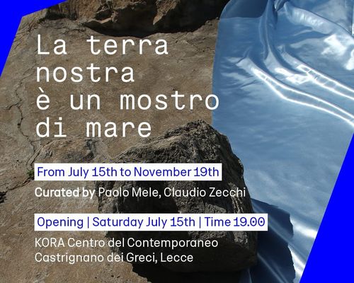 La terra nostra è un mostro di mare, KORA – centro del Contemporaneo, Castrignano de' Greci (LE) 